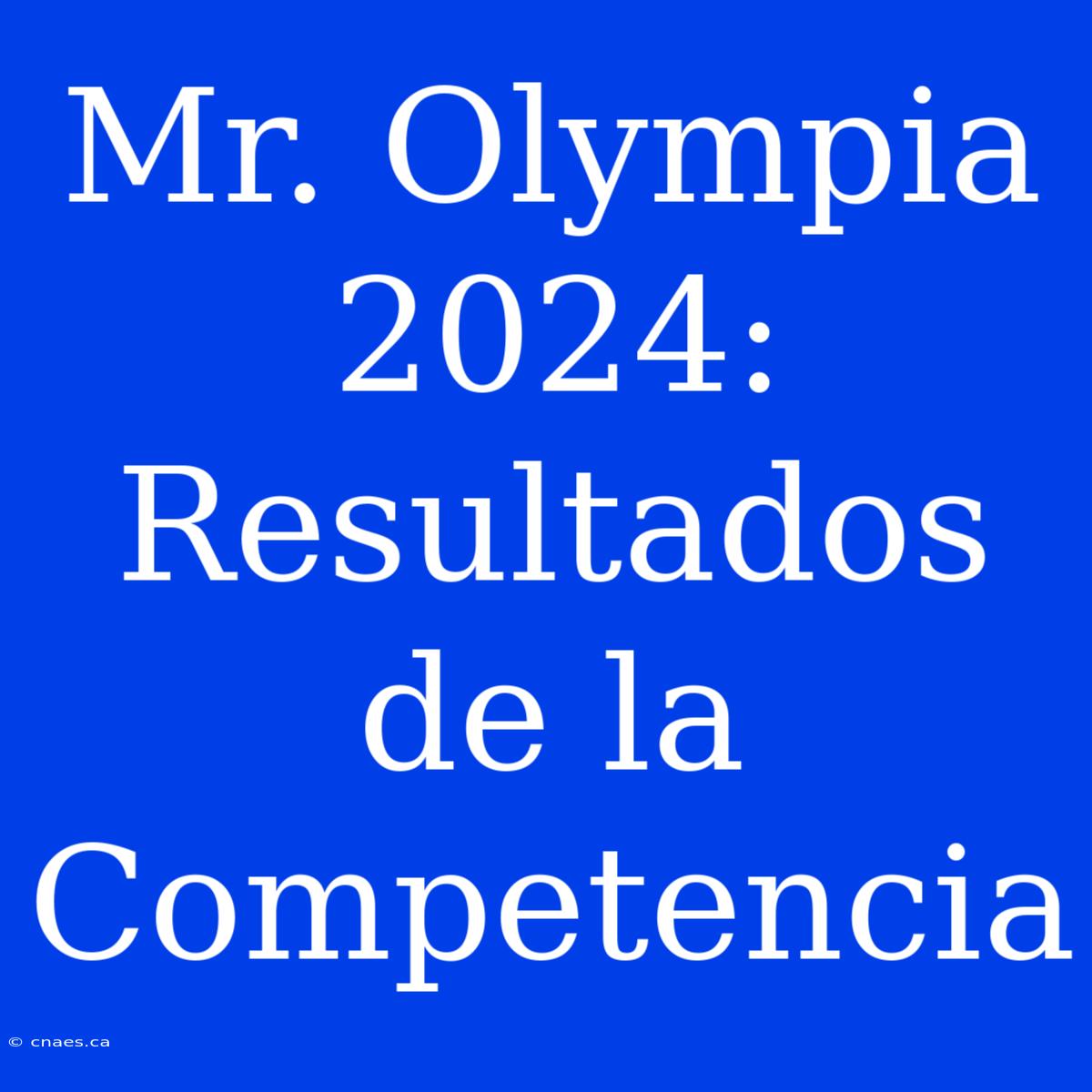 Mr. Olympia 2024: Resultados De La Competencia