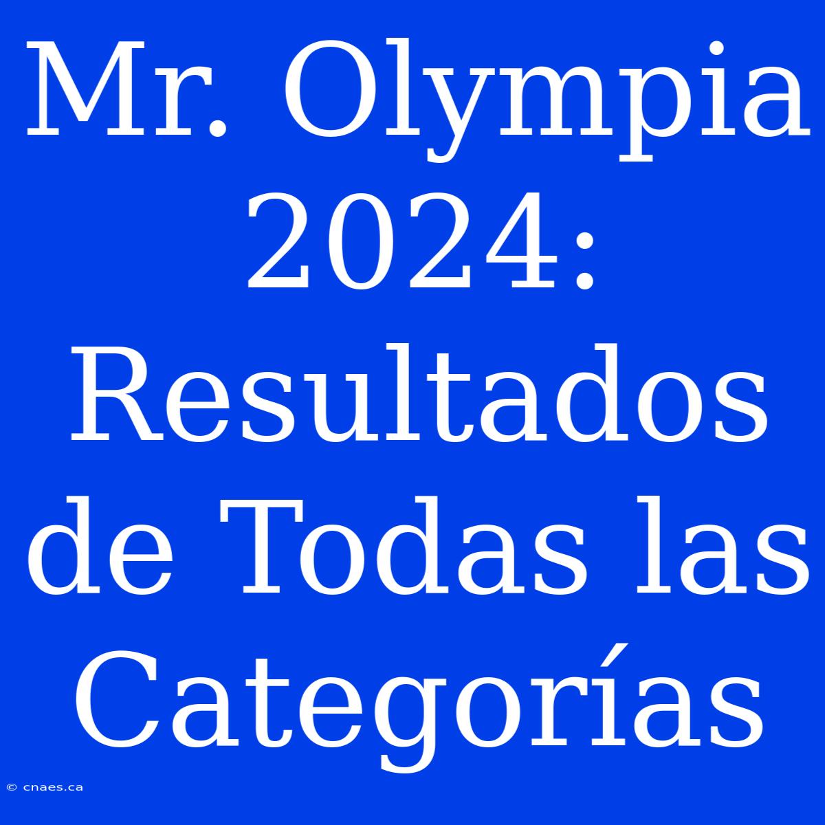 Mr. Olympia 2024: Resultados De Todas Las Categorías