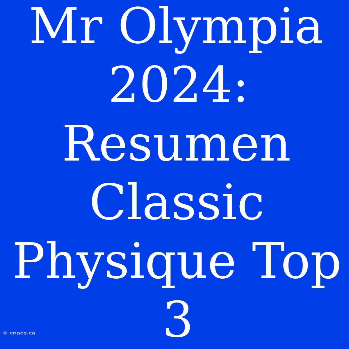 Mr Olympia 2024: Resumen Classic Physique Top 3