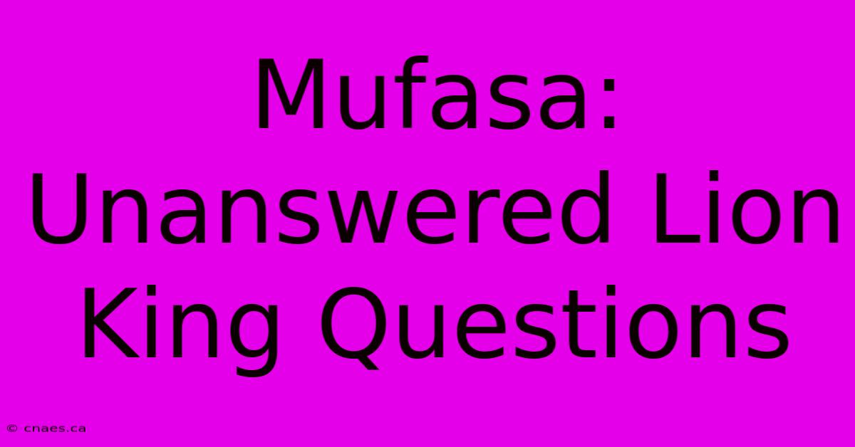 Mufasa: Unanswered Lion King Questions