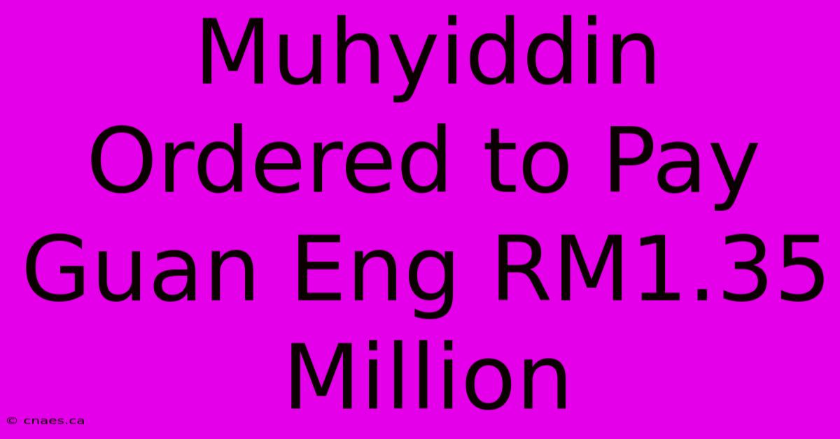 Muhyiddin Ordered To Pay Guan Eng RM1.35 Million