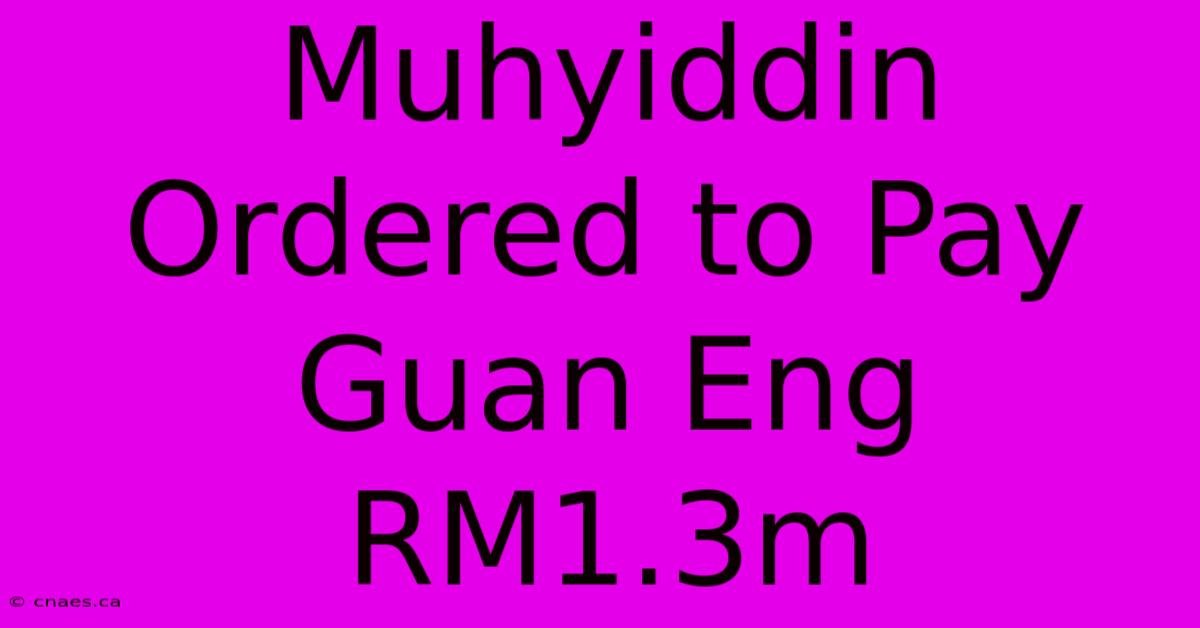 Muhyiddin Ordered To Pay Guan Eng RM1.3m