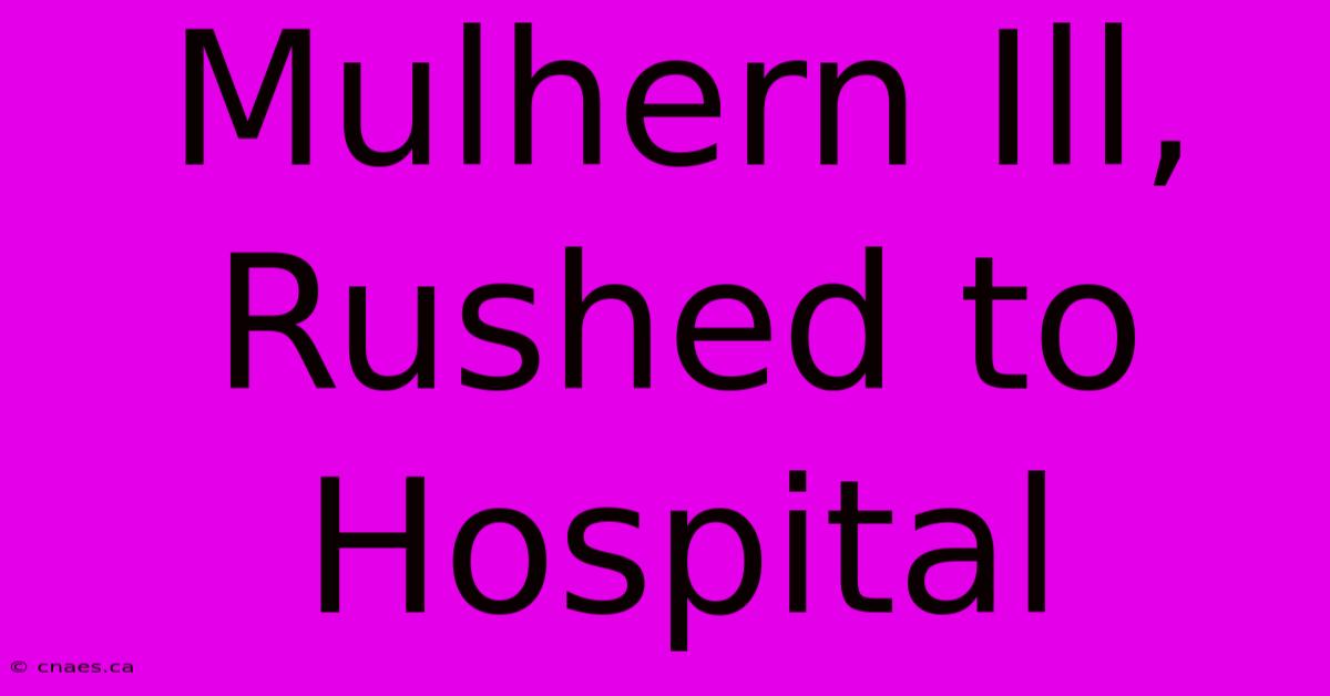 Mulhern Ill, Rushed To Hospital