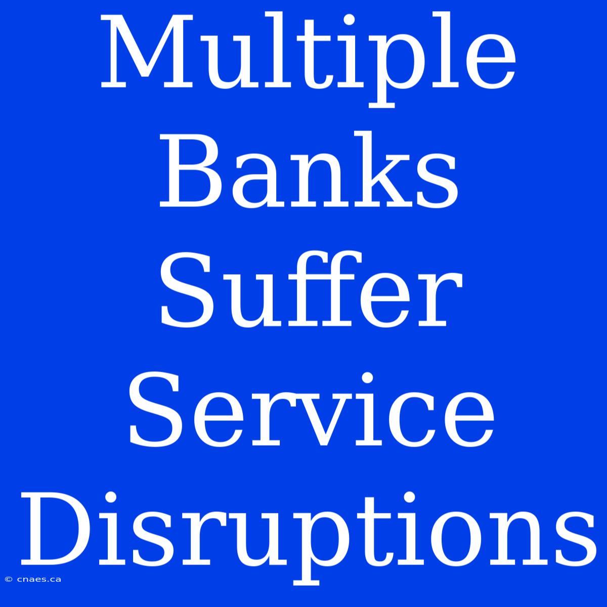 Multiple Banks Suffer Service Disruptions