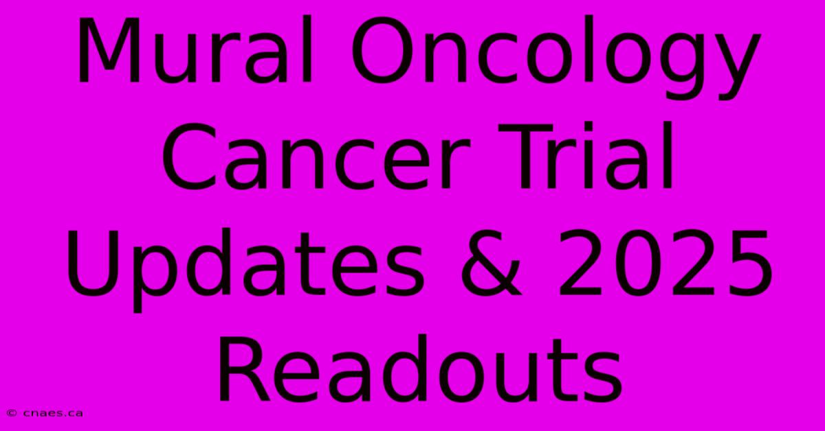 Mural Oncology Cancer Trial Updates & 2025 Readouts 