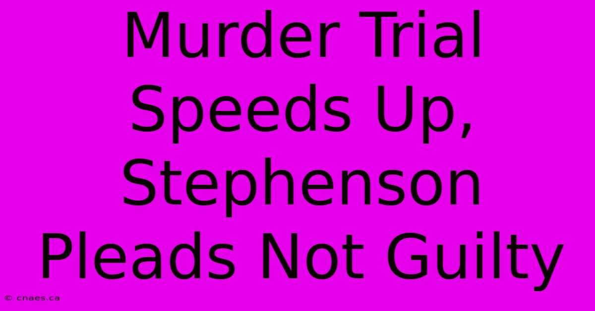 Murder Trial Speeds Up, Stephenson Pleads Not Guilty