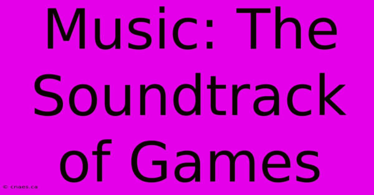 Music: The Soundtrack Of Games