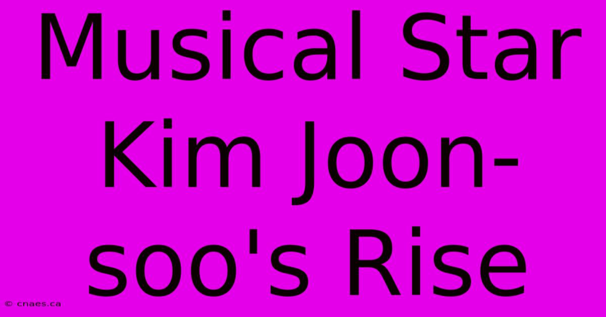 Musical Star Kim Joon-soo's Rise