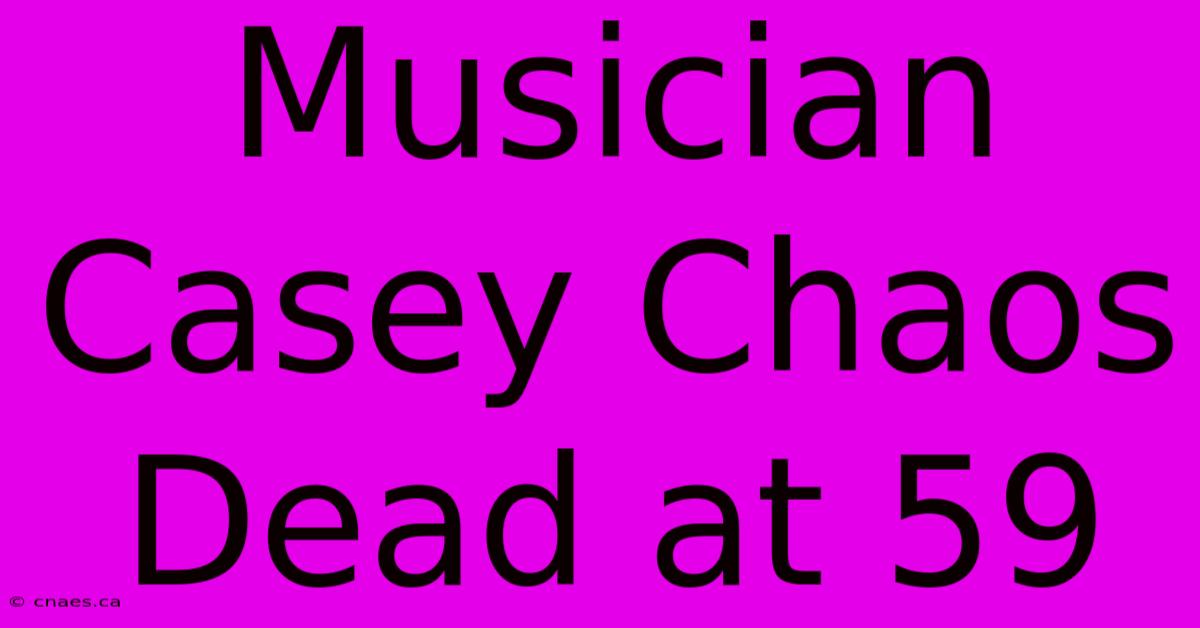 Musician Casey Chaos Dead At 59