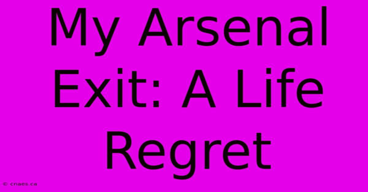 My Arsenal Exit: A Life Regret