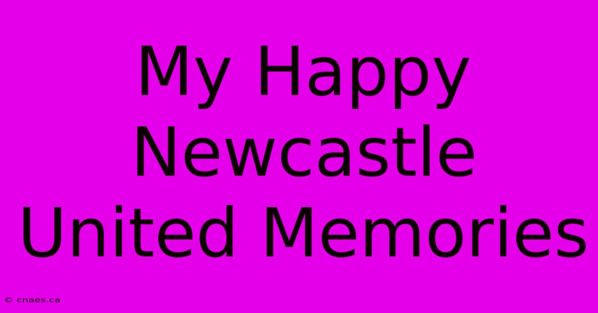 My Happy Newcastle United Memories