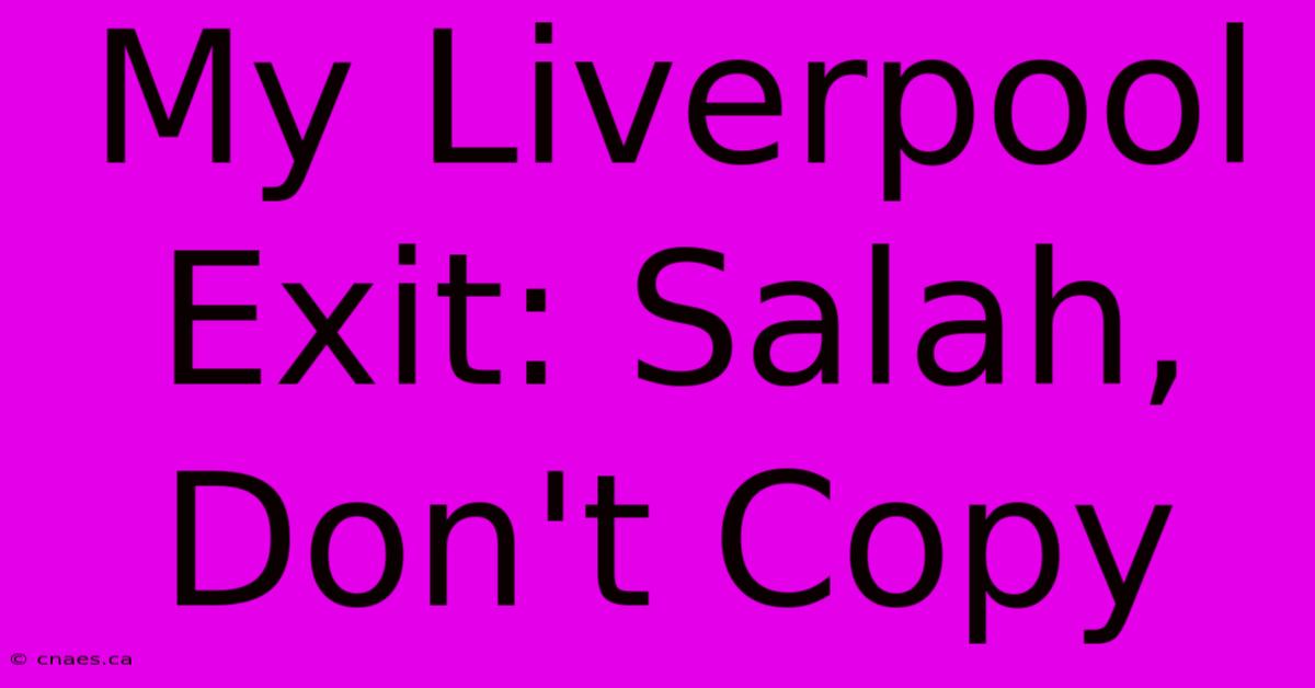 My Liverpool Exit: Salah, Don't Copy