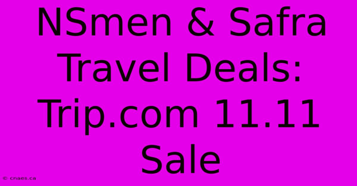 NSmen & Safra Travel Deals: Trip.com 11.11 Sale