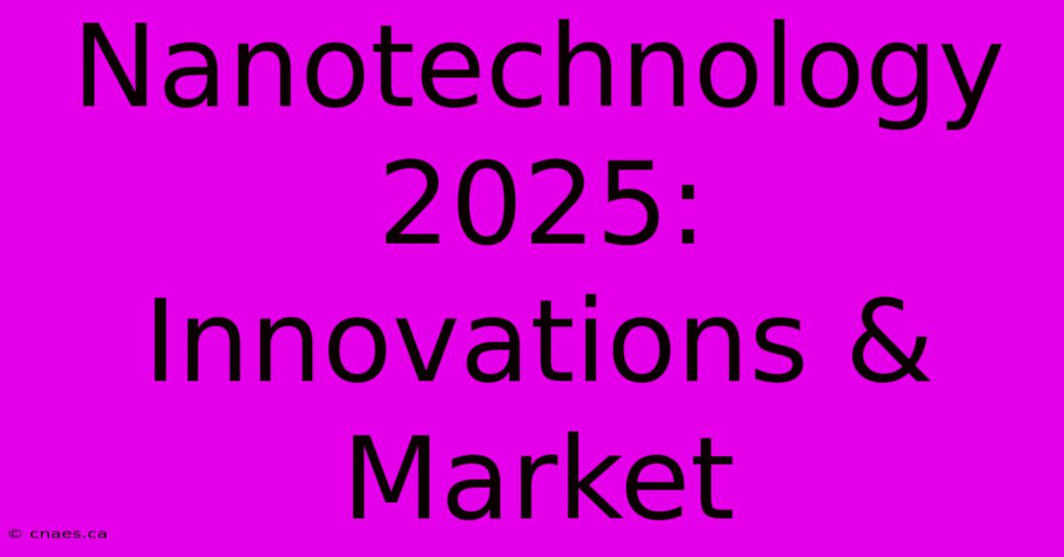 Nanotechnology 2025: Innovations & Market