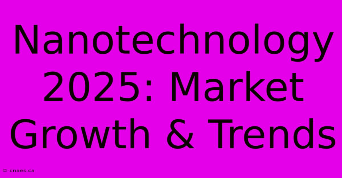 Nanotechnology 2025: Market Growth & Trends