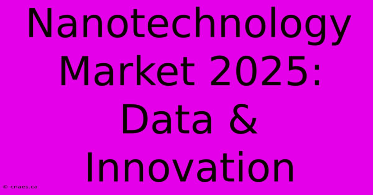 Nanotechnology Market 2025: Data & Innovation 