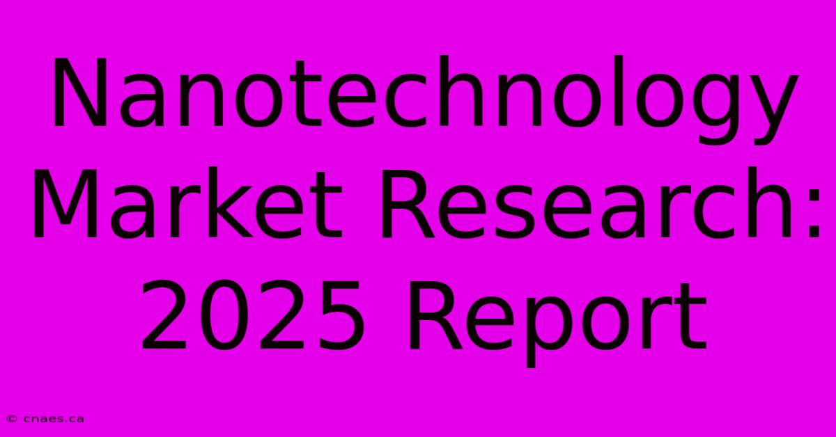 Nanotechnology Market Research: 2025 Report