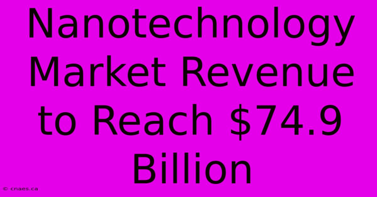 Nanotechnology Market Revenue To Reach $74.9 Billion