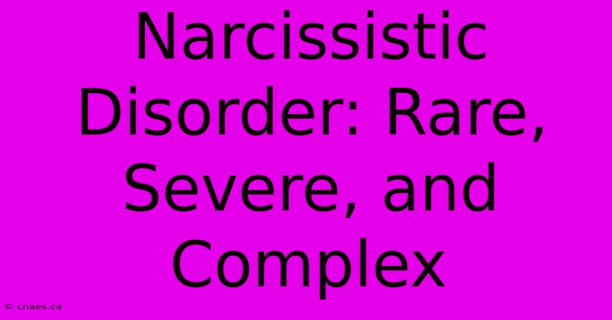 Narcissistic Disorder: Rare, Severe, And Complex