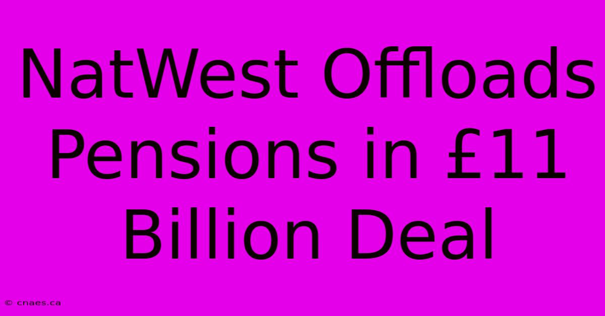 NatWest Offloads Pensions In £11 Billion Deal