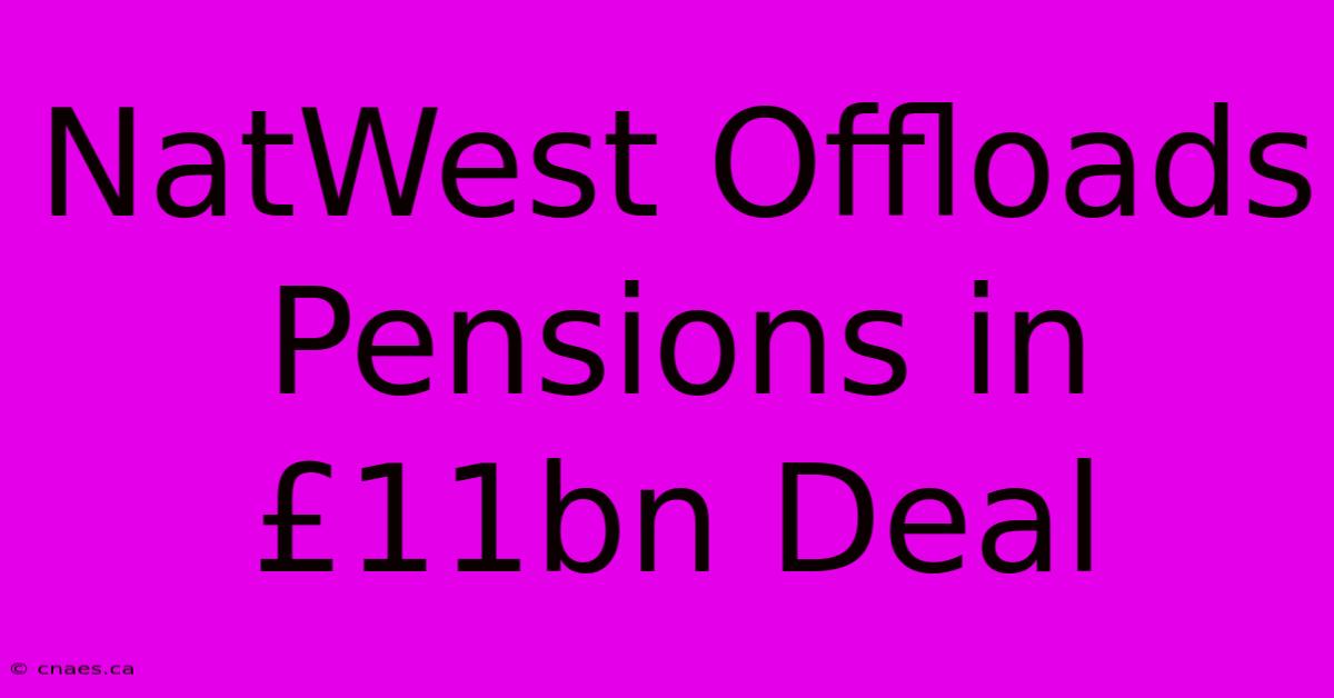 NatWest Offloads Pensions In £11bn Deal