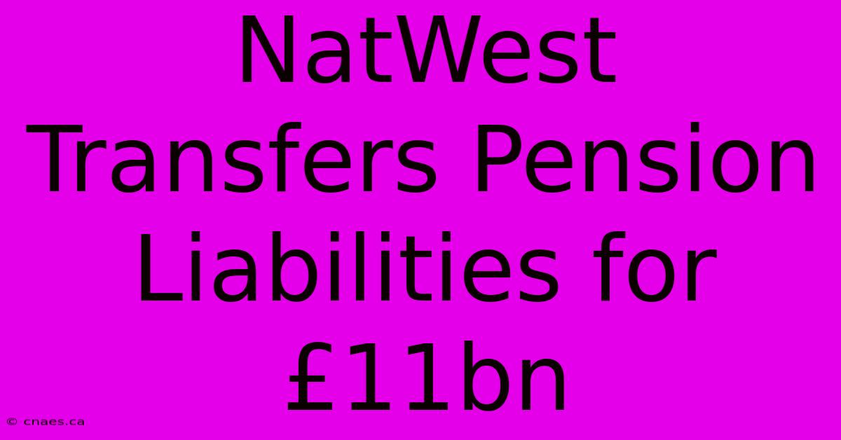 NatWest Transfers Pension Liabilities For £11bn 