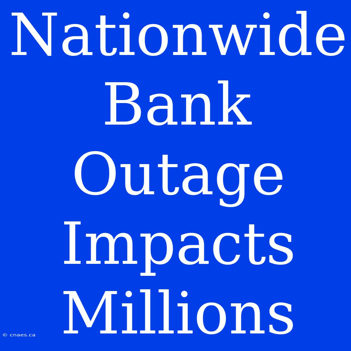 Nationwide Bank Outage Impacts Millions