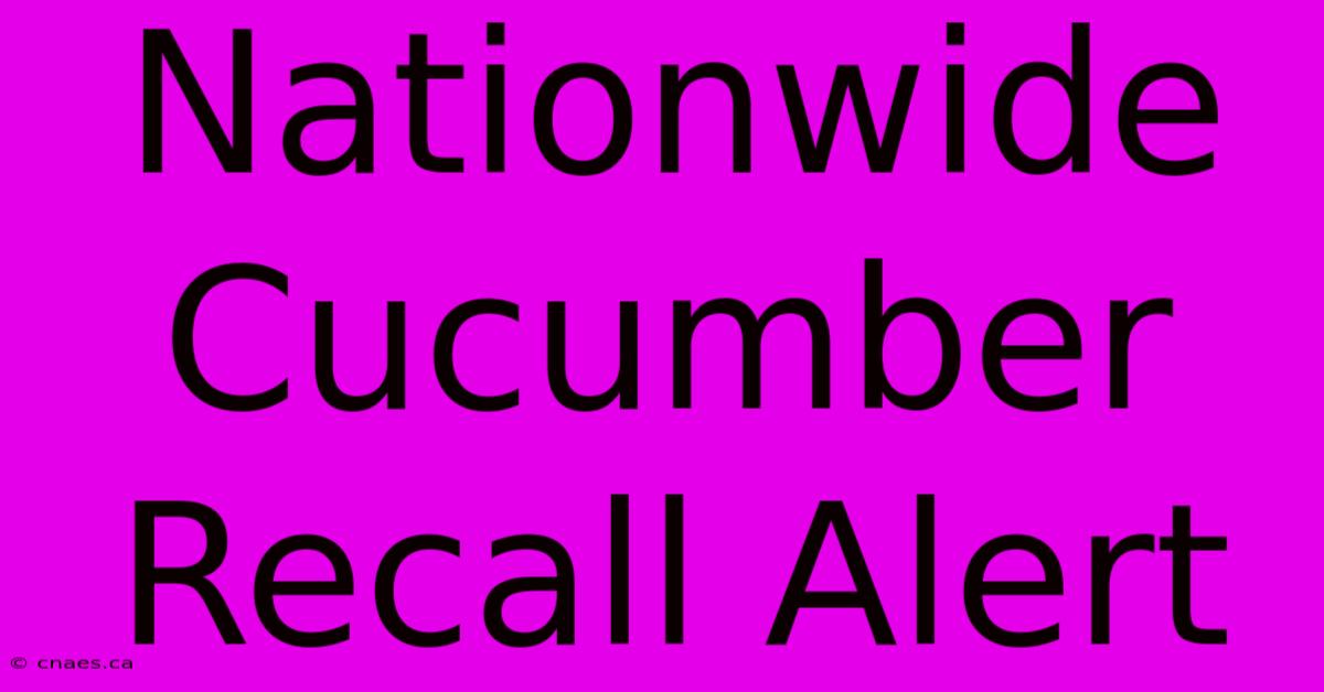 Nationwide Cucumber Recall Alert