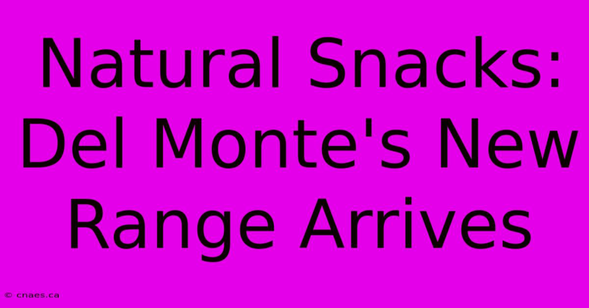 Natural Snacks: Del Monte's New Range Arrives 