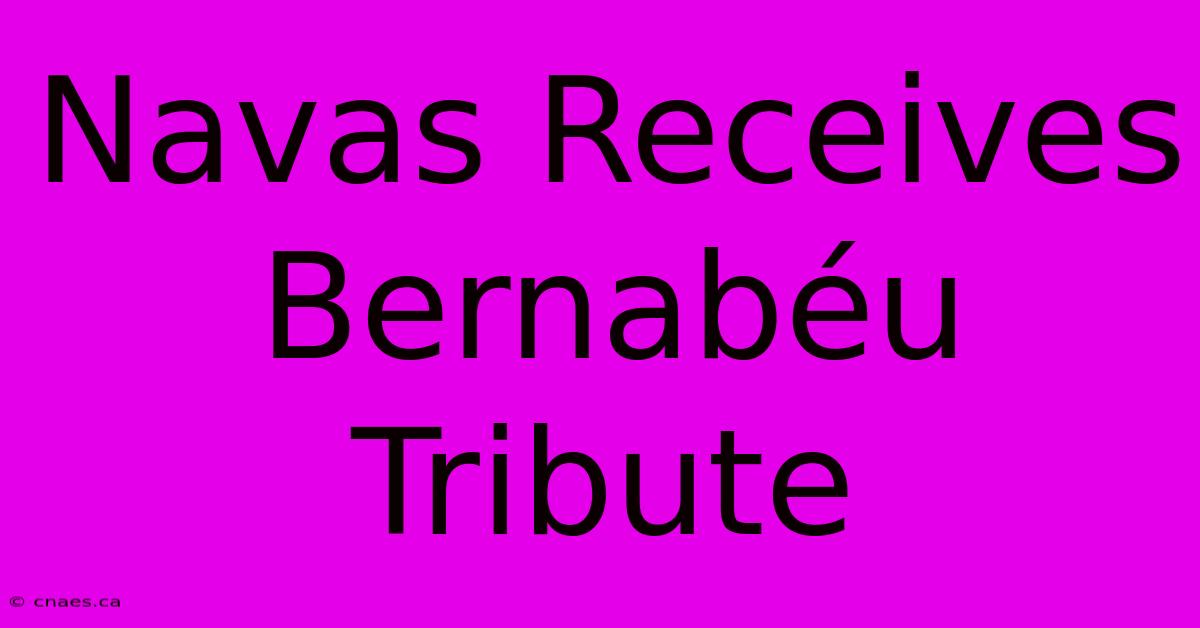 Navas Receives Bernabéu Tribute