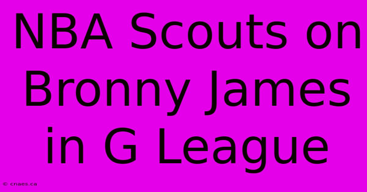 NBA Scouts On Bronny James In G League