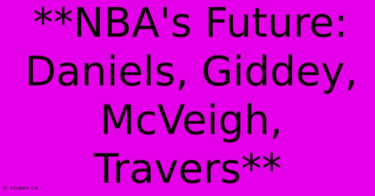 **NBA's Future: Daniels, Giddey, McVeigh, Travers**