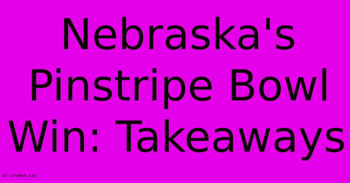 Nebraska's Pinstripe Bowl Win: Takeaways