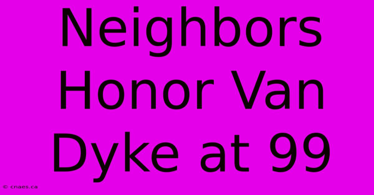 Neighbors Honor Van Dyke At 99