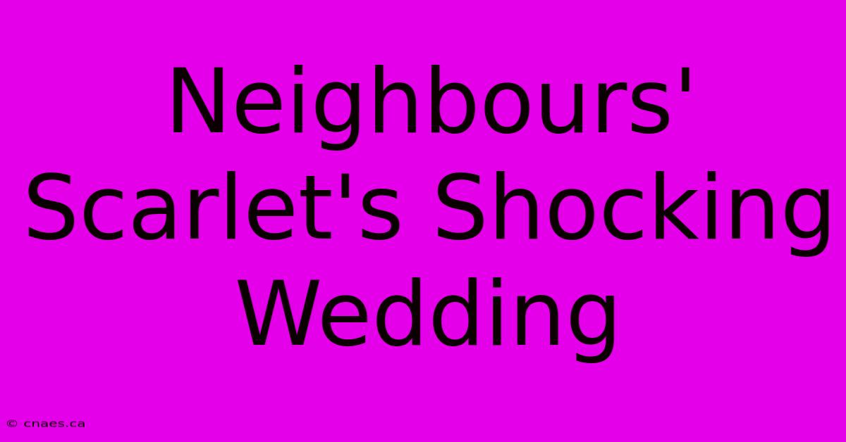 Neighbours' Scarlet's Shocking Wedding