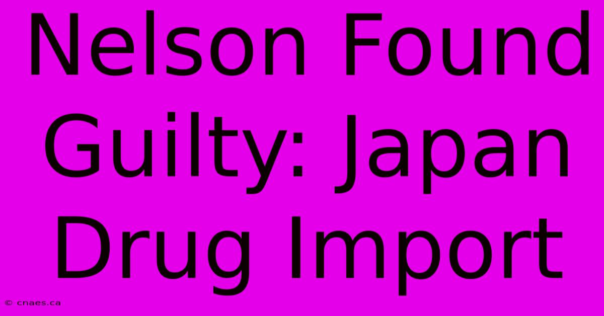 Nelson Found Guilty: Japan Drug Import