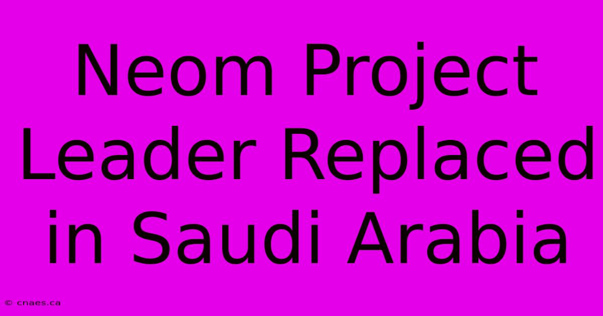 Neom Project Leader Replaced In Saudi Arabia