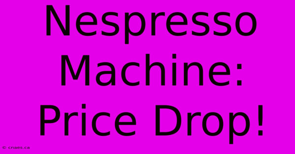 Nespresso Machine: Price Drop!