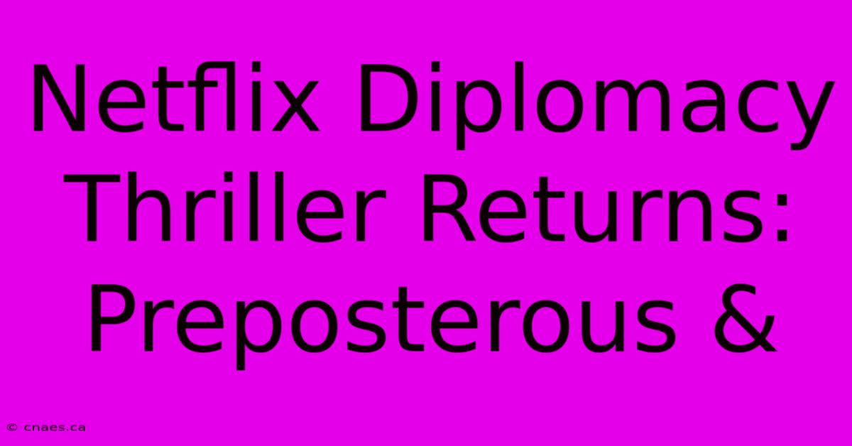 Netflix Diplomacy Thriller Returns:  Preposterous & 