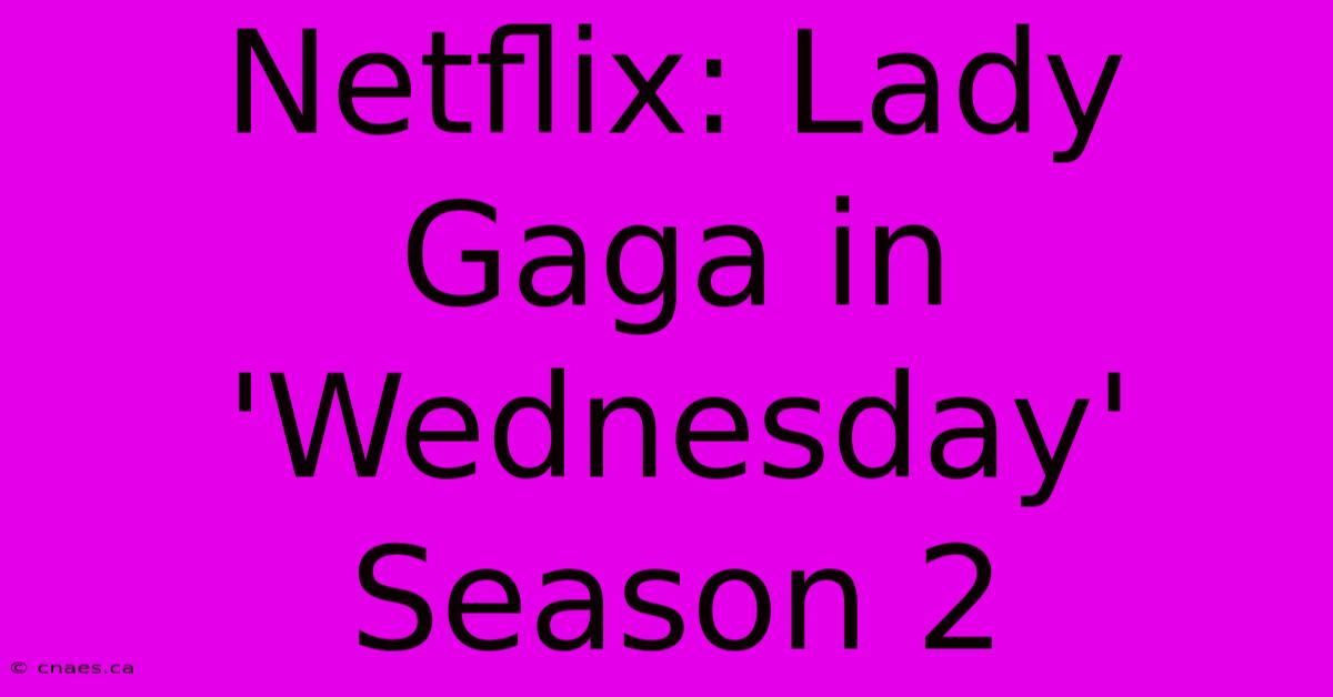 Netflix: Lady Gaga In 'Wednesday' Season 2