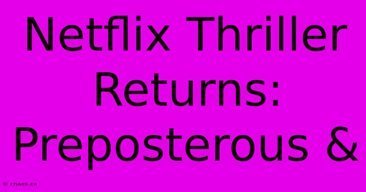 Netflix Thriller Returns:  Preposterous &  