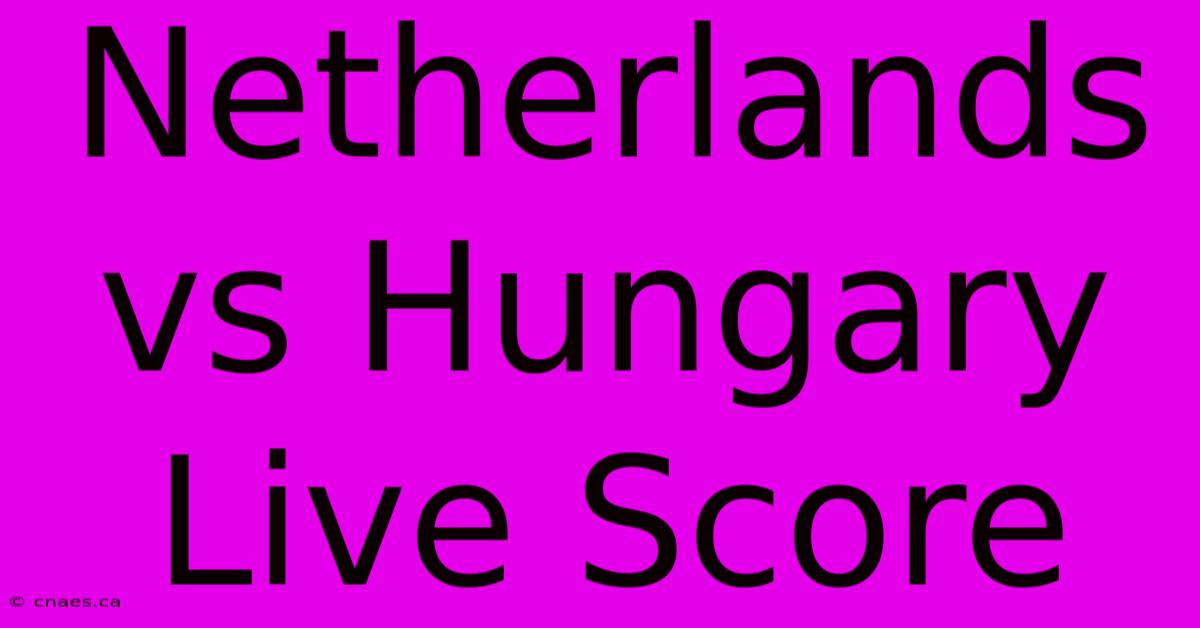 Netherlands Vs Hungary Live Score