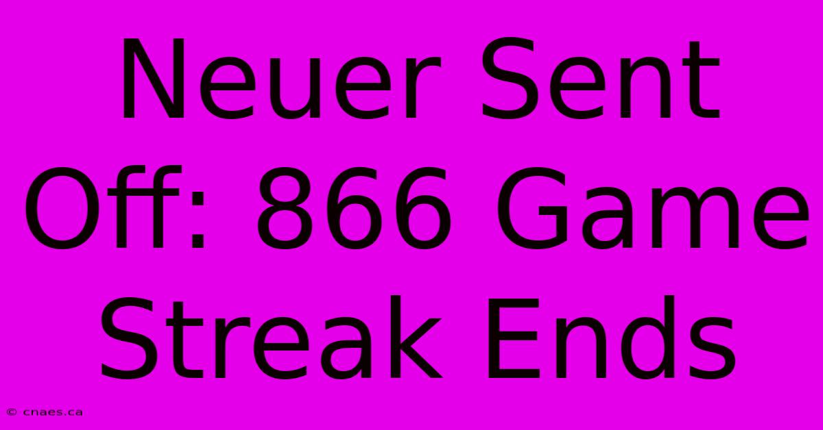 Neuer Sent Off: 866 Game Streak Ends