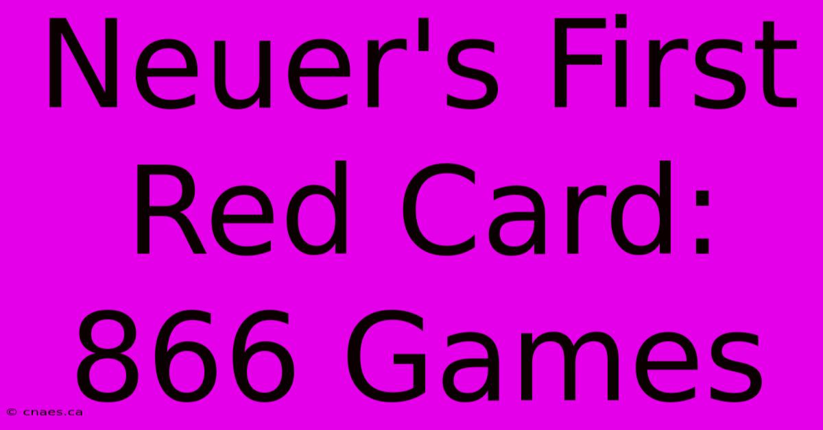 Neuer's First Red Card: 866 Games