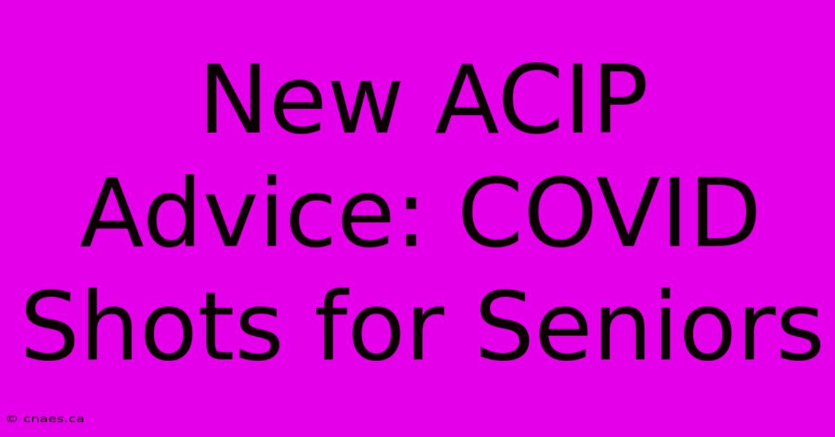 New ACIP Advice: COVID Shots For Seniors