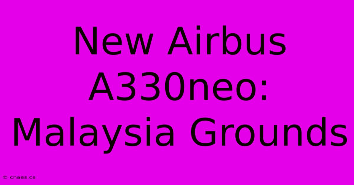 New Airbus A330neo: Malaysia Grounds