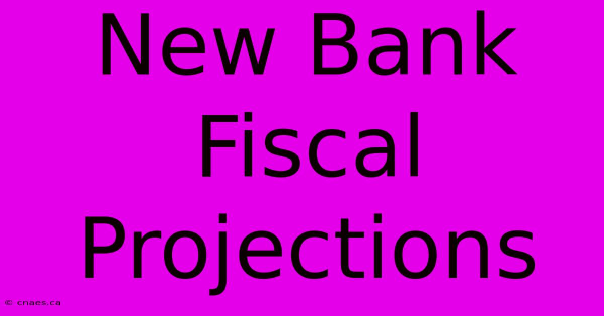 New Bank Fiscal Projections