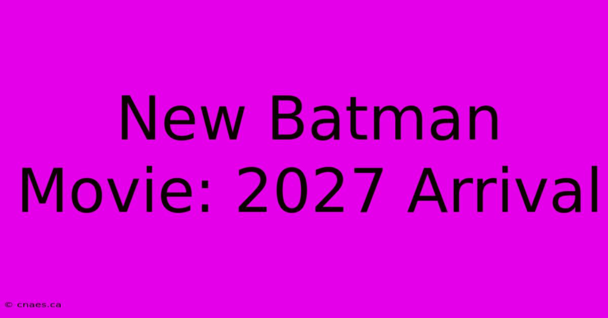 New Batman Movie: 2027 Arrival