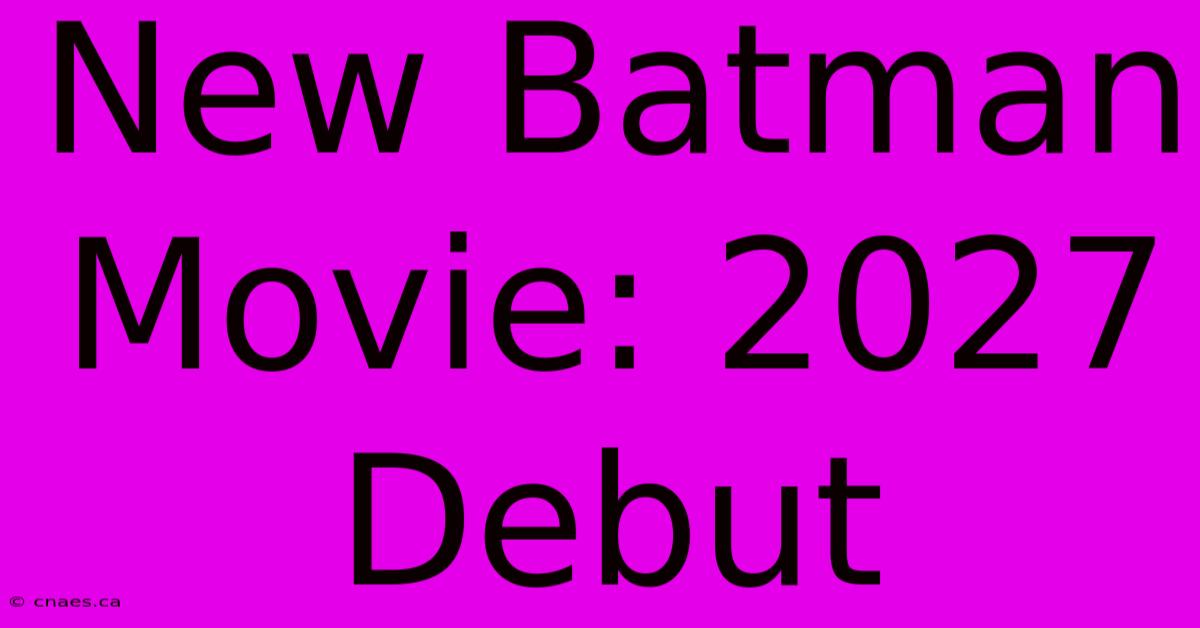 New Batman Movie: 2027 Debut