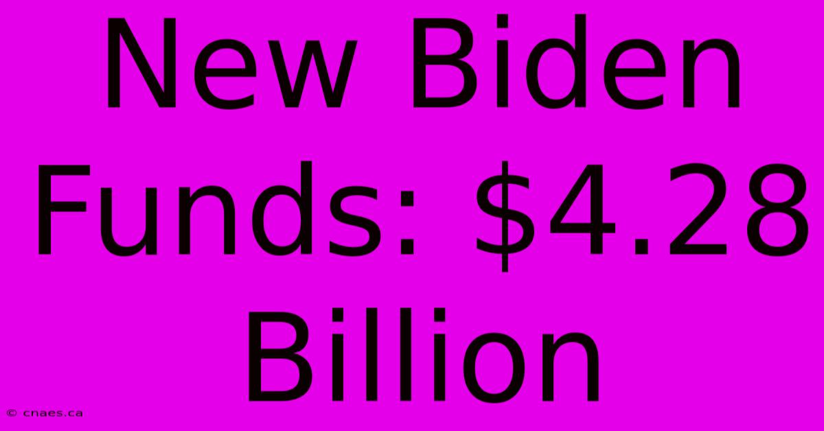 New Biden Funds: $4.28 Billion